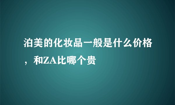 泊美的化妆品一般是什么价格，和ZA比哪个贵