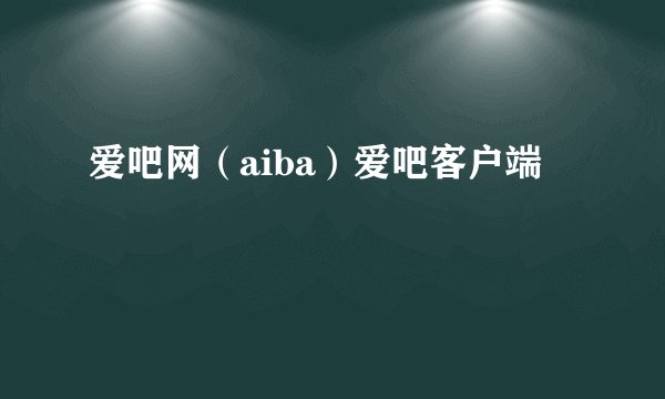 爱吧网（aiba）爱吧客户端