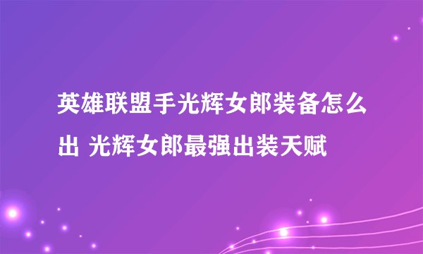 英雄联盟手光辉女郎装备怎么出 光辉女郎最强出装天赋