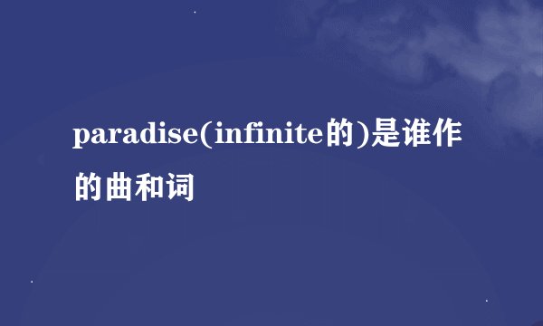 paradise(infinite的)是谁作的曲和词