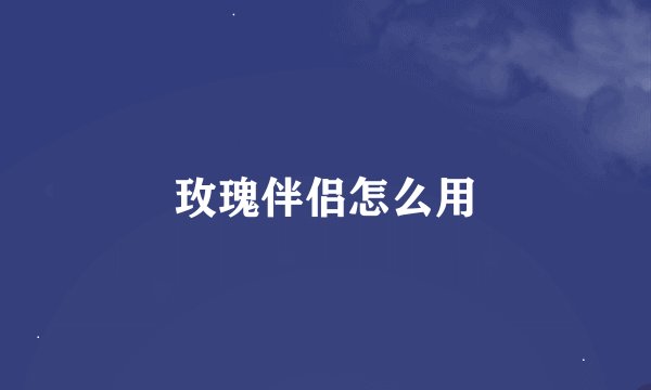 玫瑰伴侣怎么用