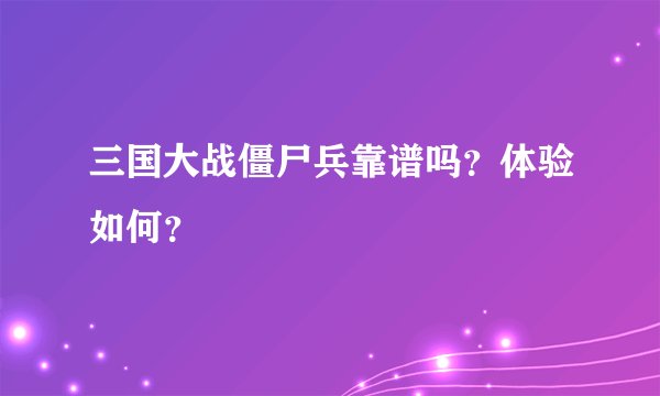 三国大战僵尸兵靠谱吗？体验如何？
