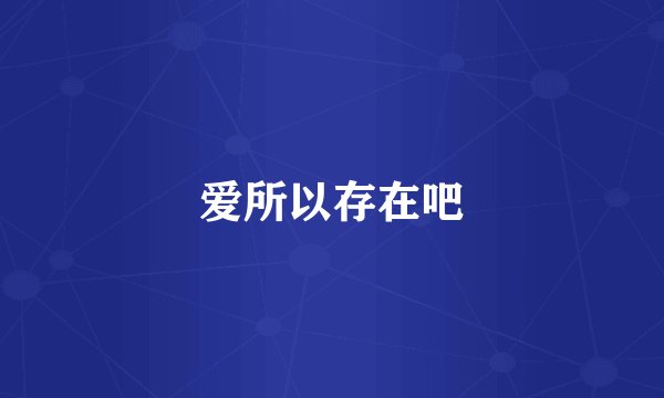 爱所以存在吧