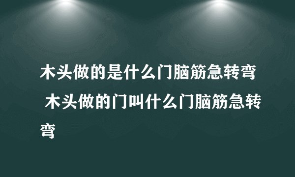 木头做的是什么门脑筋急转弯 木头做的门叫什么门脑筋急转弯