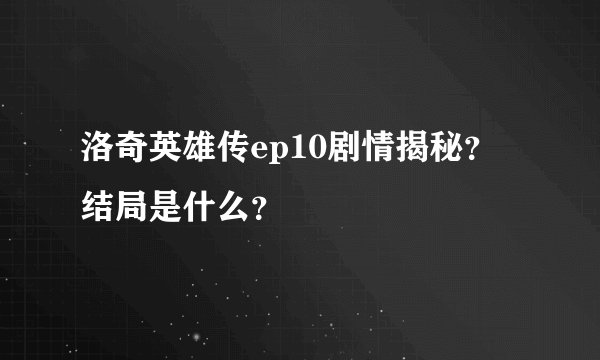 洛奇英雄传ep10剧情揭秘？结局是什么？