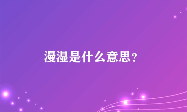漫湿是什么意思？