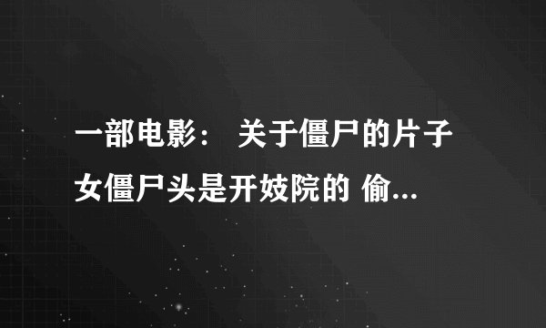 一部电影： 关于僵尸的片子 女僵尸头是开妓院的 偷男人的心食用 怕圣水 通过舌头把人心掏出来