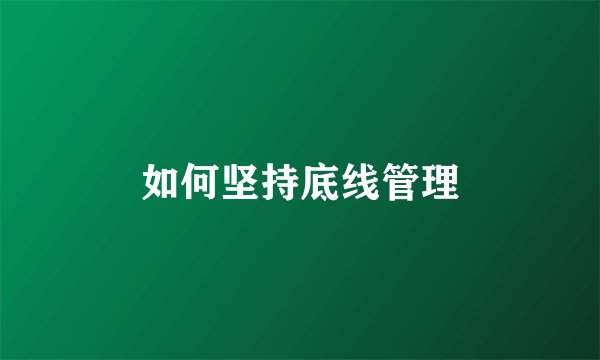 如何坚持底线管理