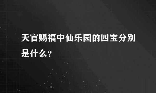 天官赐福中仙乐园的四宝分别是什么？