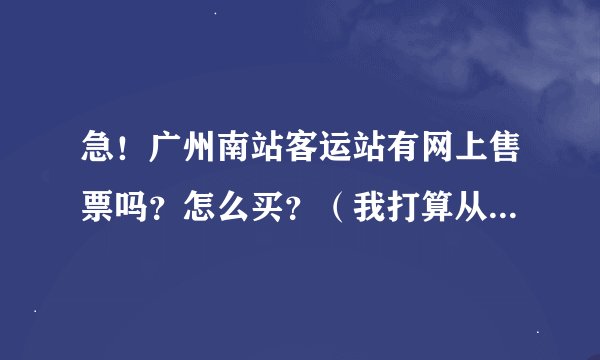 急！广州南站客运站有网上售票吗？怎么买？（我打算从广州南站客运站坐汽车到开平，但是网上买不到从南站