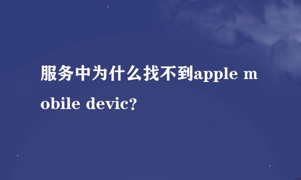 服务中为什么找不到apple mobile devic？