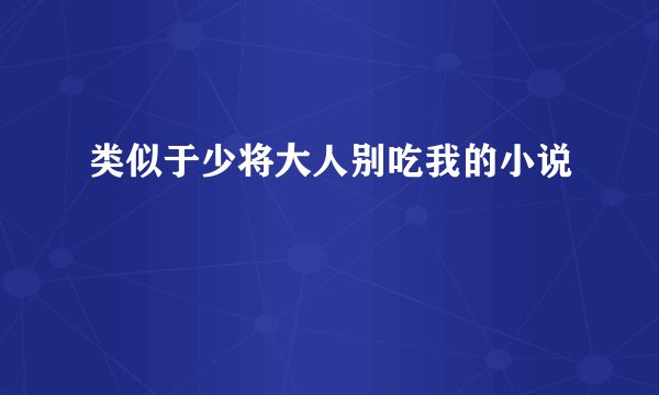 类似于少将大人别吃我的小说