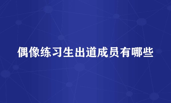偶像练习生出道成员有哪些