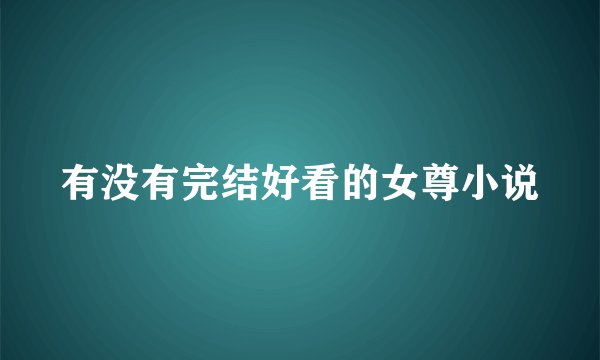 有没有完结好看的女尊小说