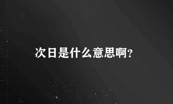 次日是什么意思啊？