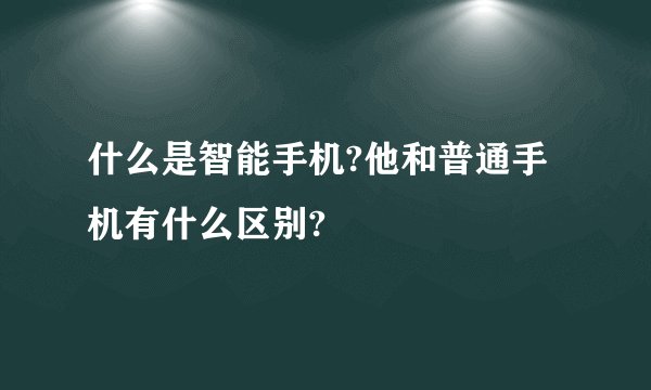 什么是智能手机?他和普通手机有什么区别?