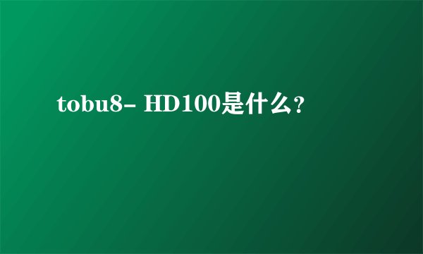 tobu8- HD100是什么？