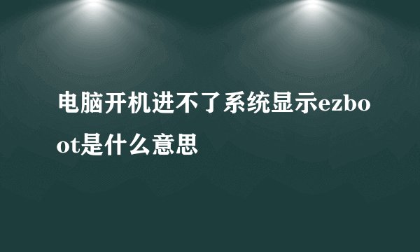 电脑开机进不了系统显示ezboot是什么意思
