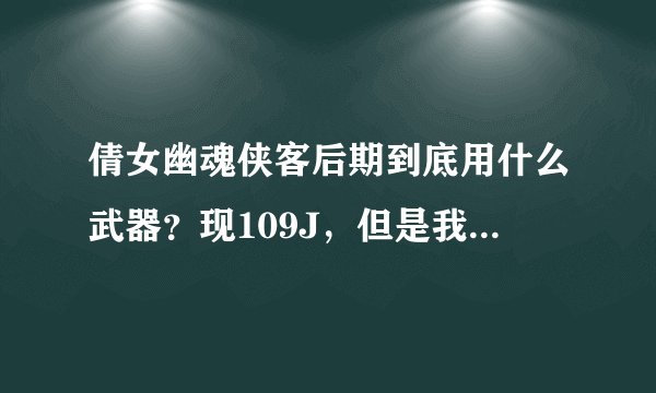 倩女幽魂侠客后期到底用什么武器？现109J，但是我想当个输出侠客，怎么配装备