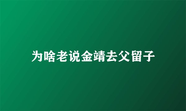 为啥老说金靖去父留子
