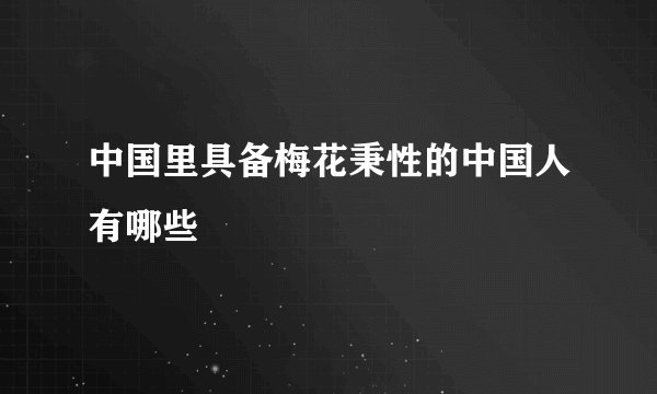 中国里具备梅花秉性的中国人有哪些