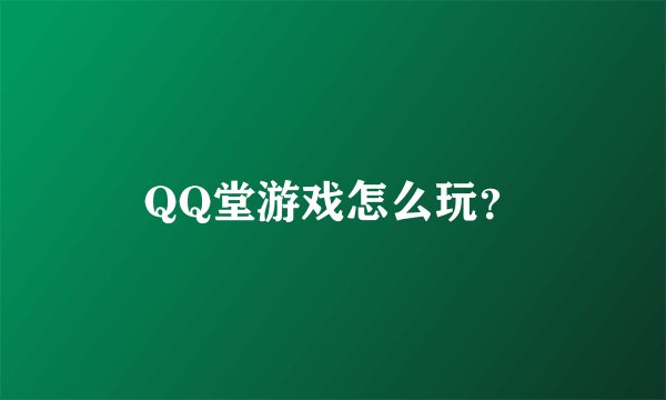 QQ堂游戏怎么玩？