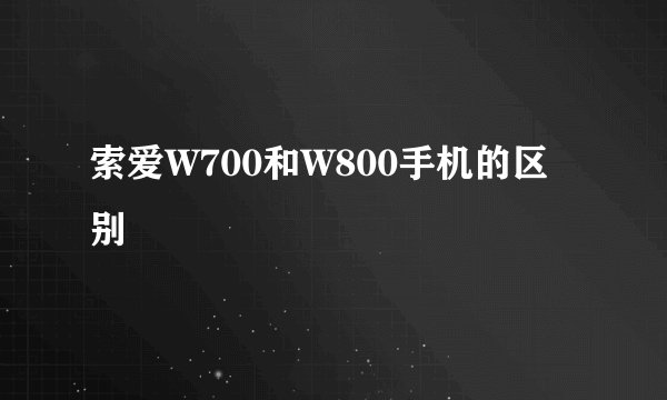 索爱W700和W800手机的区别