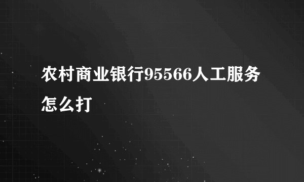 农村商业银行95566人工服务怎么打