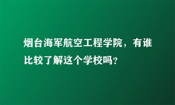 烟台海军航空工程学院，有谁比较了解这个学校吗？