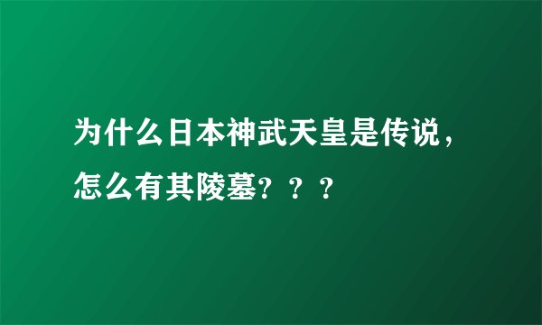 为什么日本神武天皇是传说，怎么有其陵墓？？？