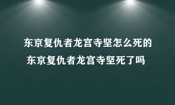 东京复仇者龙宫寺坚怎么死的 东京复仇者龙宫寺坚死了吗