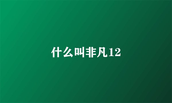 什么叫非凡12