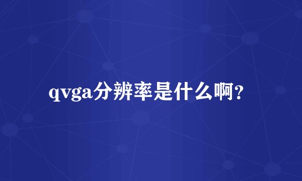 qvga分辨率是什么啊？
