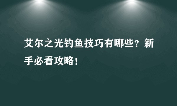 艾尔之光钓鱼技巧有哪些？新手必看攻略！