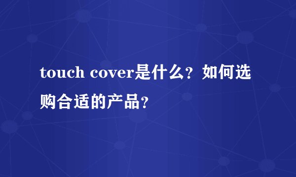 touch cover是什么？如何选购合适的产品？