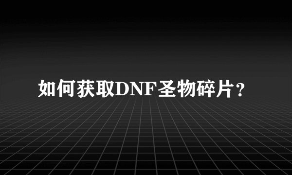 如何获取DNF圣物碎片？