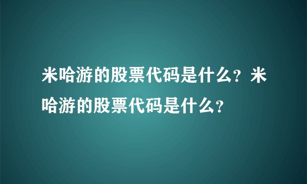 米哈游的股票代码是什么？米哈游的股票代码是什么？