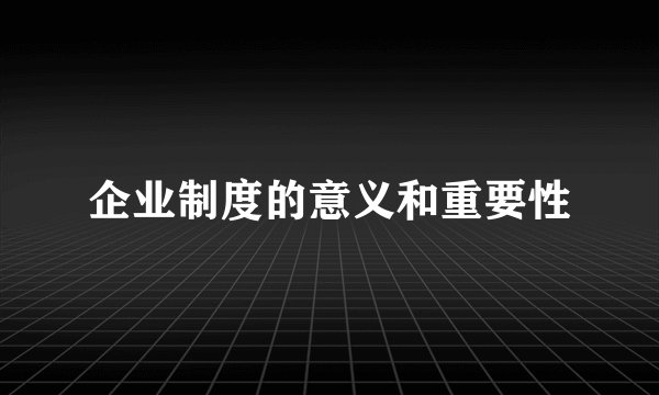 企业制度的意义和重要性