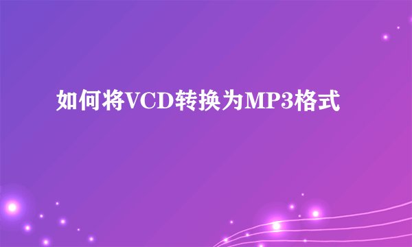 如何将VCD转换为MP3格式