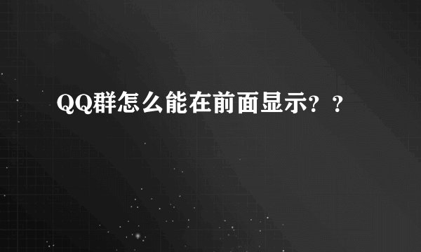 QQ群怎么能在前面显示？？