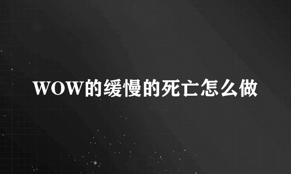 WOW的缓慢的死亡怎么做