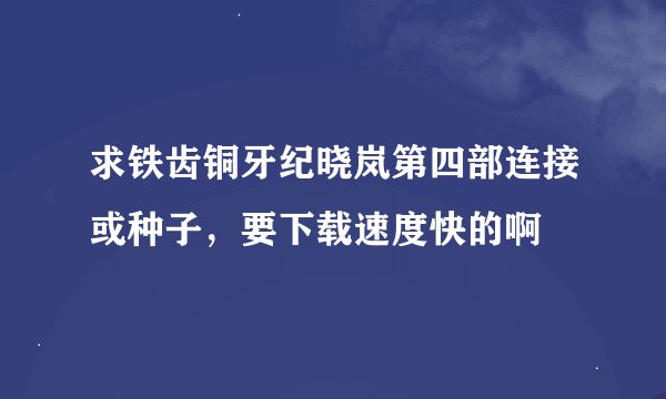 求铁齿铜牙纪晓岚第四部连接或种子，要下载速度快的啊