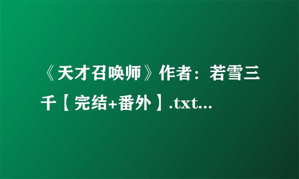 《天才召唤师》作者：若雪三千【完结+番外】.txt最新章节/全集txt免费下载