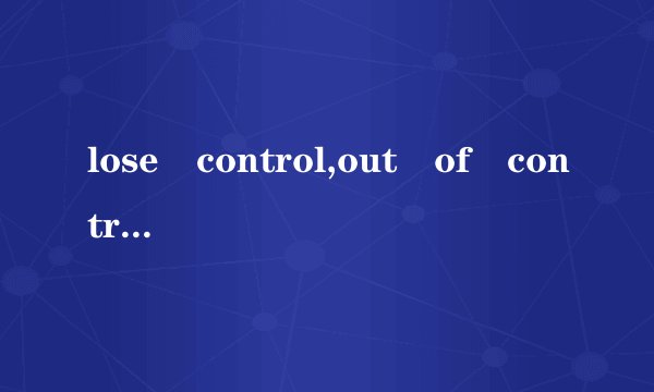 lose control,out of control的区别