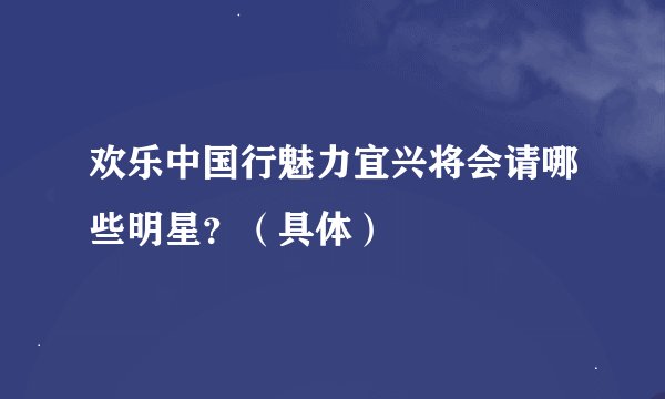 欢乐中国行魅力宜兴将会请哪些明星？（具体）