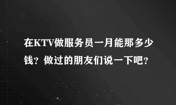 在KTV做服务员一月能那多少钱？做过的朋友们说一下吧？