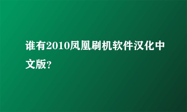谁有2010凤凰刷机软件汉化中文版？