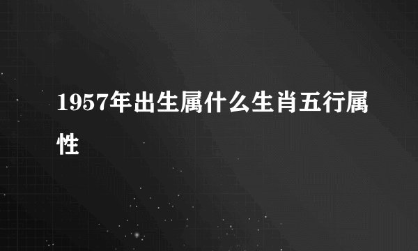 1957年出生属什么生肖五行属性