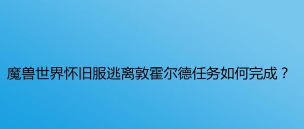 魔兽世界怀旧服逃离敦霍尔德任务如何完成？