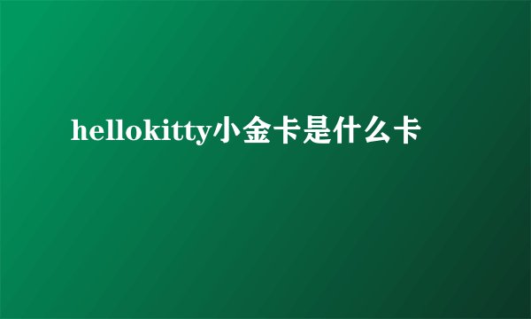 hellokitty小金卡是什么卡